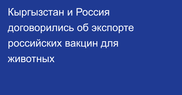 Кыргызстан и Россия договорились об экспорте российских вакцин для животных