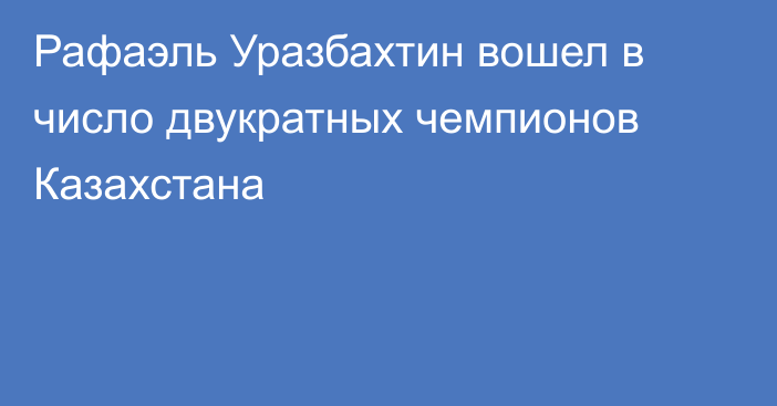 Рафаэль Уразбахтин вошел в число двукратных чемпионов Казахстана