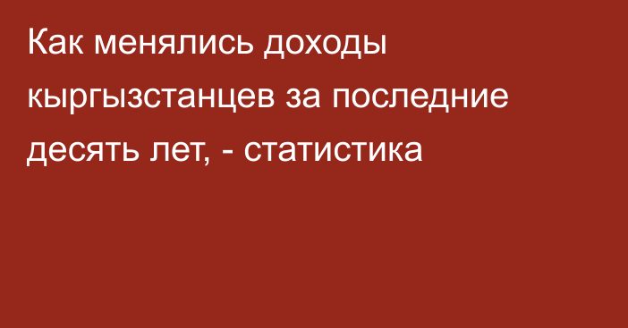 Как менялись доходы кыргызстанцев за последние десять лет, - статистика