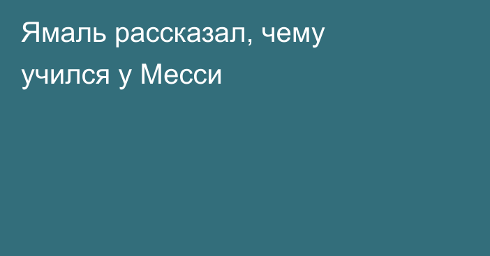 Ямаль рассказал, чему учился у Месси