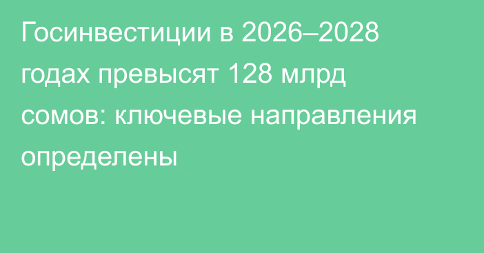 Госинвестиции в 2026–2028 годах превысят 128 млрд сомов: ключевые направления определены