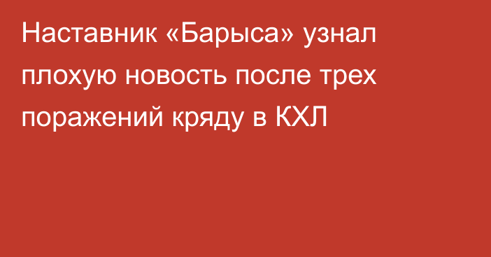 Наставник «Барыса» узнал плохую новость после трех поражений кряду в КХЛ