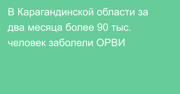 В Карагандинской области за два месяца более 90 тыс. человек заболели ОРВИ