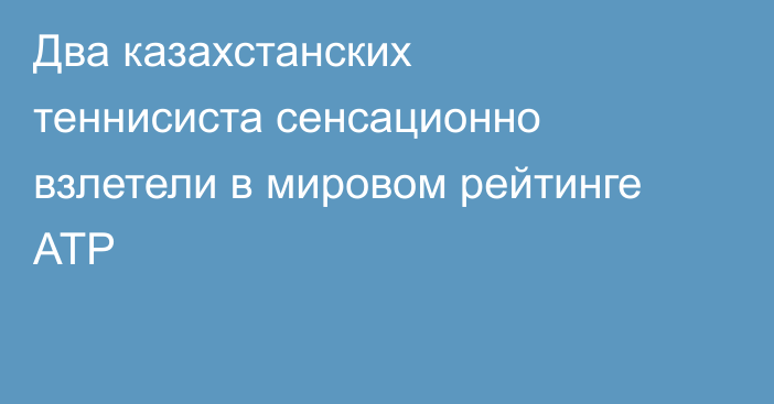 Два казахстанских теннисиста сенсационно взлетели в мировом рейтинге ATP