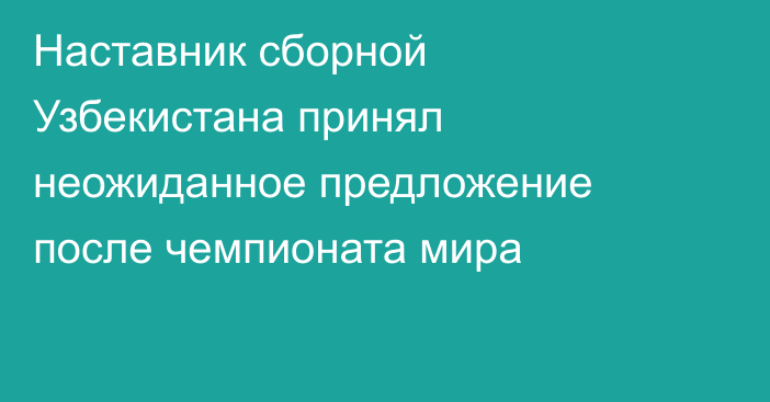 Наставник сборной Узбекистана принял неожиданное предложение после чемпионата мира