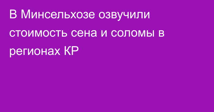 В Минсельхозе озвучили стоимость сена и соломы в регионах КР