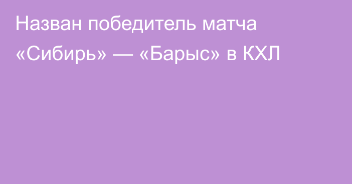 Назван победитель матча «Сибирь» — «Барыс» в КХЛ