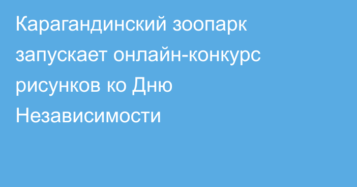 Карагандинский зоопарк запускает онлайн-конкурс рисунков ко Дню Независимости