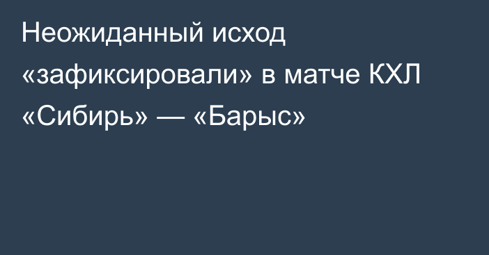Неожиданный исход «зафиксировали» в матче КХЛ «Сибирь» — «Барыс»