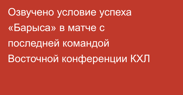 Озвучено условие успеха «Барыса» в матче с последней командой Восточной конференции КХЛ