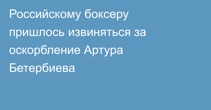 Российскому боксеру пришлось извиняться за оскорбление Артура Бетербиева