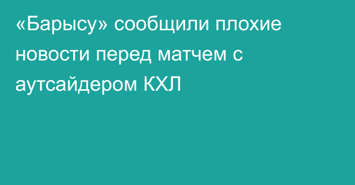 «Барысу» сообщили плохие новости перед матчем с аутсайдером КХЛ