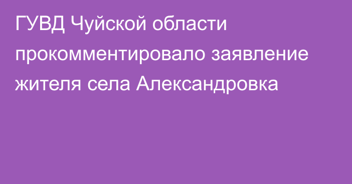 ГУВД Чуйской области прокомментировало заявление жителя села Александровка