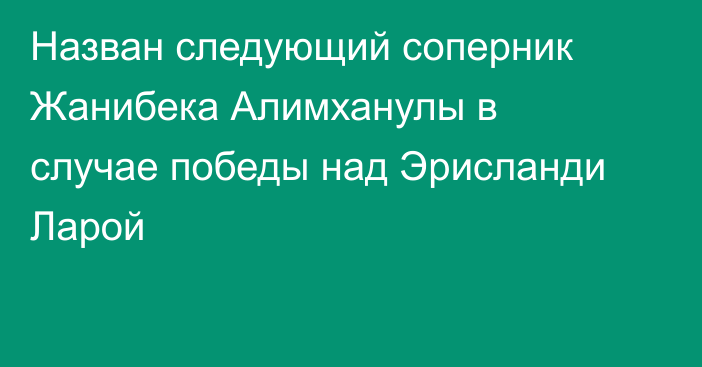 Назван следующий соперник Жанибека Алимханулы в случае победы над Эрисланди Ларой