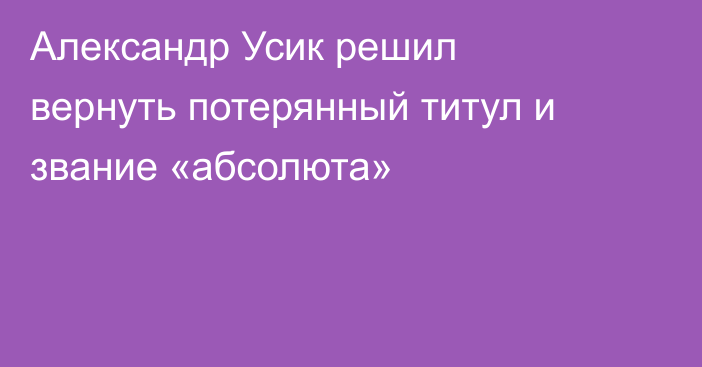 Александр Усик решил вернуть потерянный титул и звание «абсолюта»