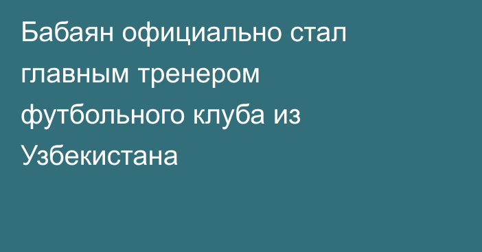 Бабаян официально стал главным тренером футбольного клуба из Узбекистана