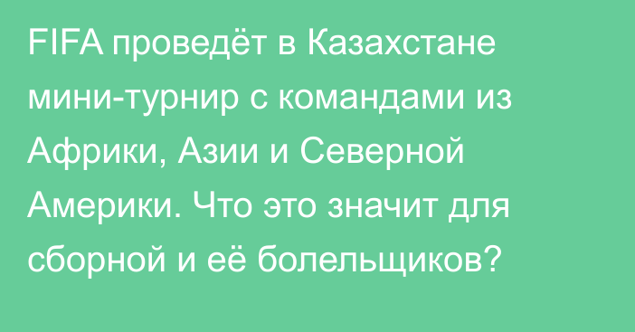 FIFA проведёт в Казахстане мини-турнир с командами из Африки, Азии и Северной Америки. Что это значит для сборной и её болельщиков?