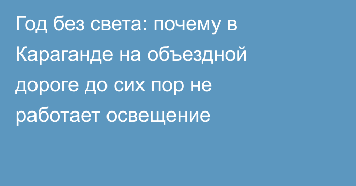 Год без света: почему в Караганде на объездной дороге до сих пор не работает освещение