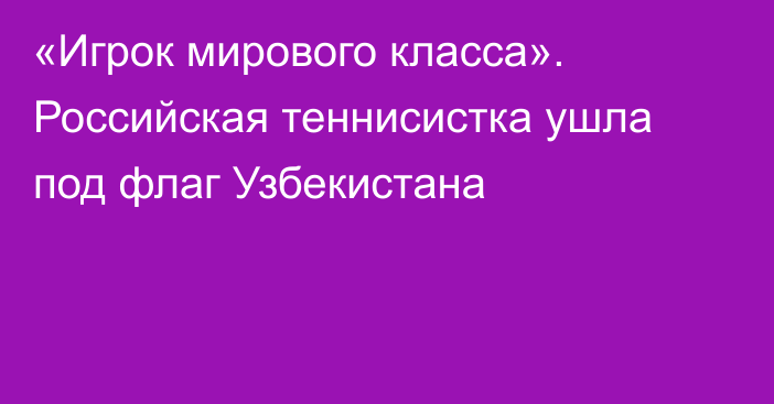 «Игрок мирового класса». Российская теннисистка ушла под флаг Узбекистана