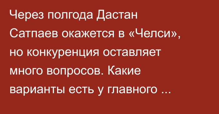 Через полгода Дастан Сатпаев окажется в «Челси», но конкуренция оставляет много вопросов. Какие варианты есть у главного проспекта Казахстана?