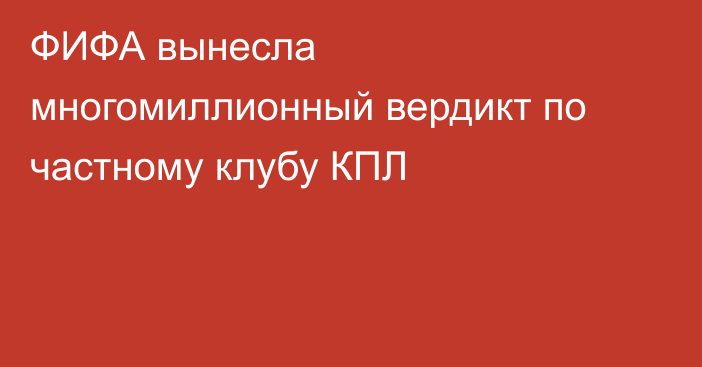 ФИФА вынесла многомиллионный вердикт по частному клубу КПЛ