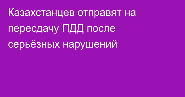 Казахстанцев отправят на пересдачу ПДД после серьёзных нарушений