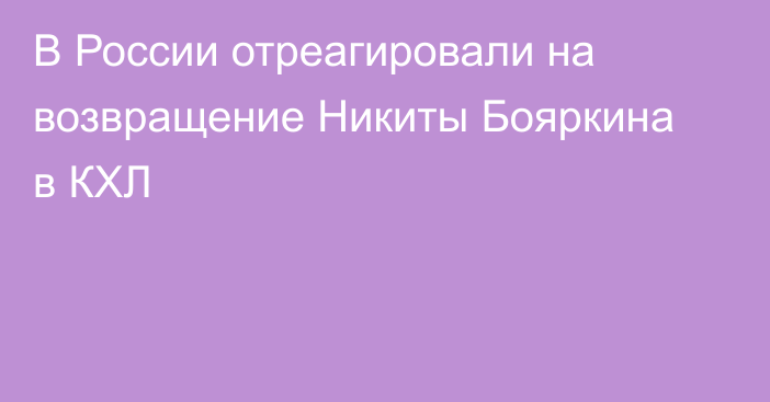 В России отреагировали на возвращение Никиты Бояркина в КХЛ