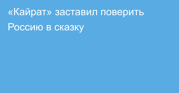 «Кайрат» заставил поверить Россию в сказку