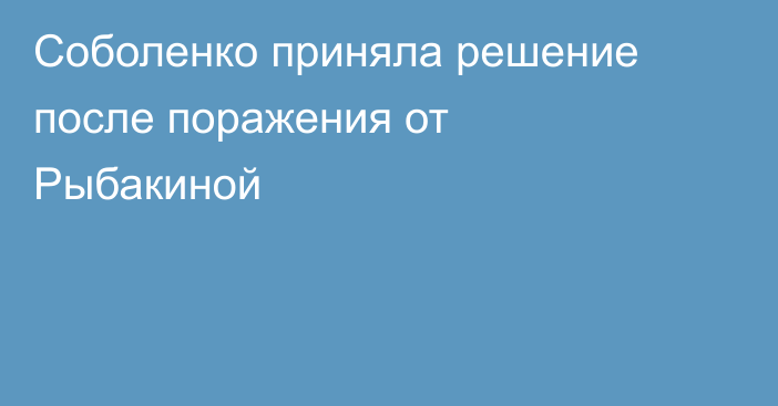 Соболенко приняла решение после поражения от Рыбакиной