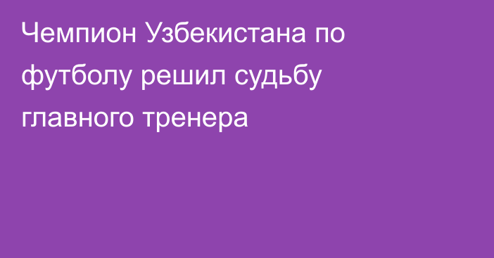 Чемпион Узбекистана по футболу решил судьбу главного тренера