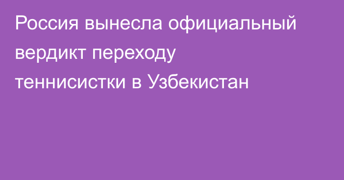 Россия вынесла официальный вердикт переходу теннисистки в Узбекистан