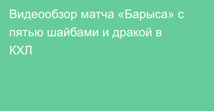 Видеообзор матча «Барыса» с пятью шайбами и дракой в КХЛ