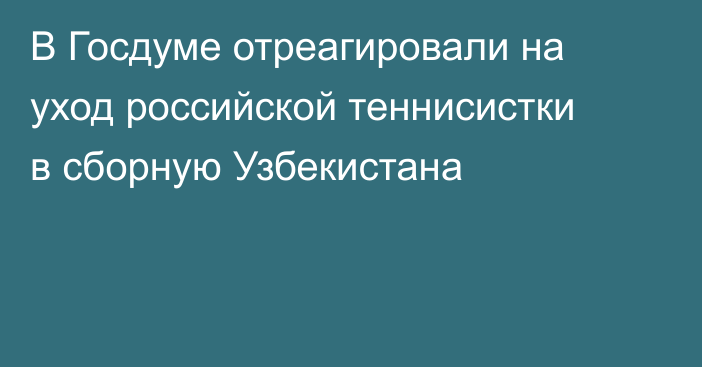 В Госдуме отреагировали на уход российской теннисистки в сборную Узбекистана