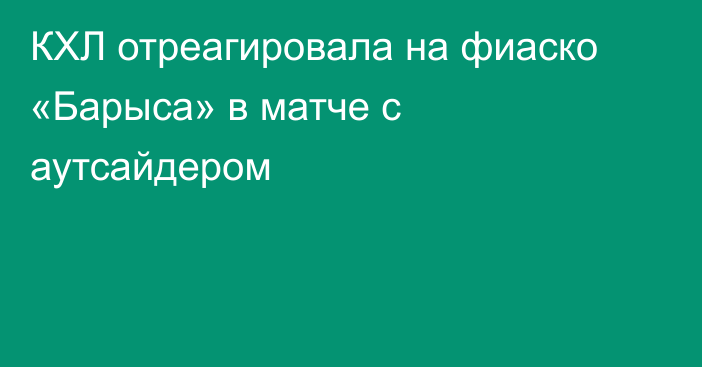КХЛ отреагировала на фиаско «Барыса» в матче с аутсайдером