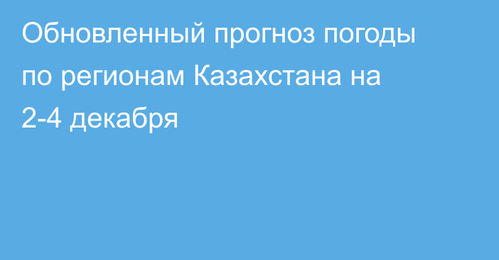 Обновленный прогноз погоды по регионам Казахстана на 2-4 декабря