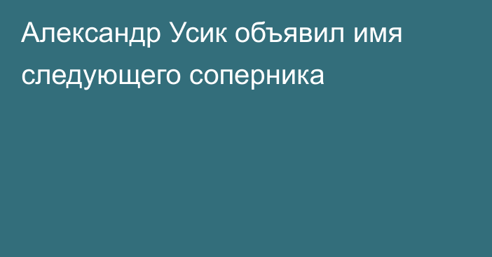Александр Усик объявил имя следующего соперника