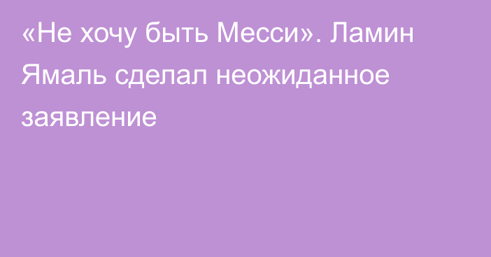 «Не хочу быть Месси». Ламин Ямаль сделал неожиданное заявление