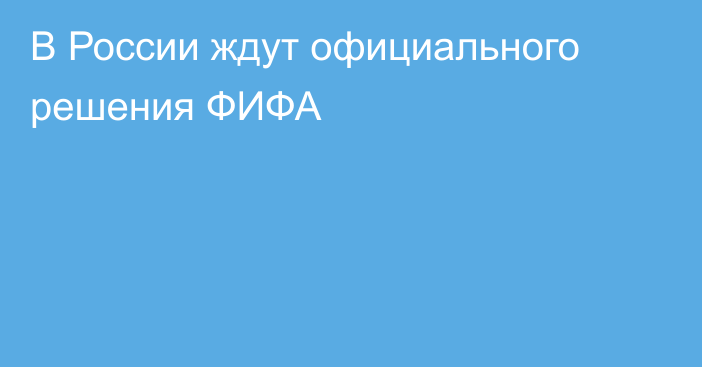 В России ждут официального решения ФИФА