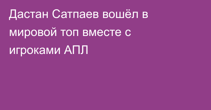 Дастан Сатпаев вошёл в мировой топ вместе с игроками АПЛ
