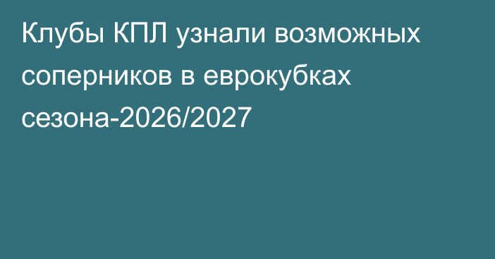Клубы КПЛ узнали возможных соперников в еврокубках сезона-2026/2027