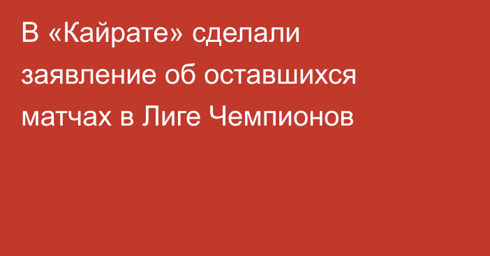 В «Кайрате» сделали заявление об оставшихся матчах в Лиге Чемпионов