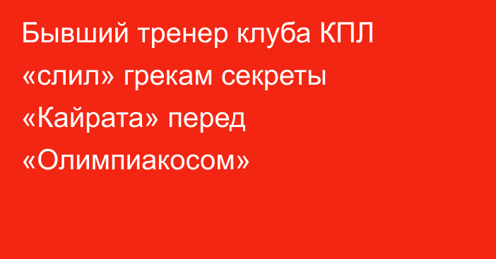Бывший тренер клуба КПЛ «слил» грекам секреты «Кайрата» перед «Олимпиакосом»
