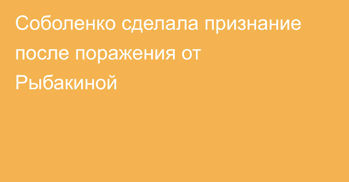 Соболенко сделала признание после поражения от Рыбакиной
