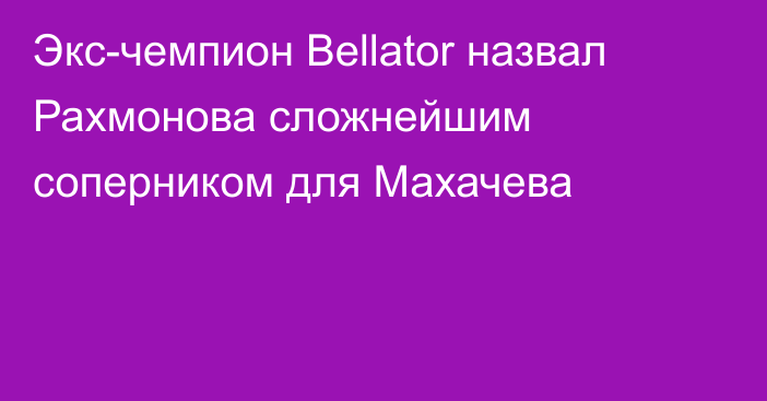 Экс-чемпион Bellator назвал Рахмонова сложнейшим соперником для Махачева