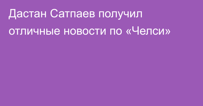 Дастан Сатпаев получил отличные новости по «Челси»