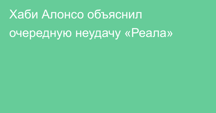 Хаби Алонсо объяснил очередную неудачу «Реала»