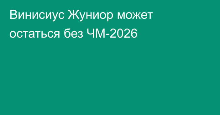 Винисиус Жуниор может остаться без ЧМ-2026