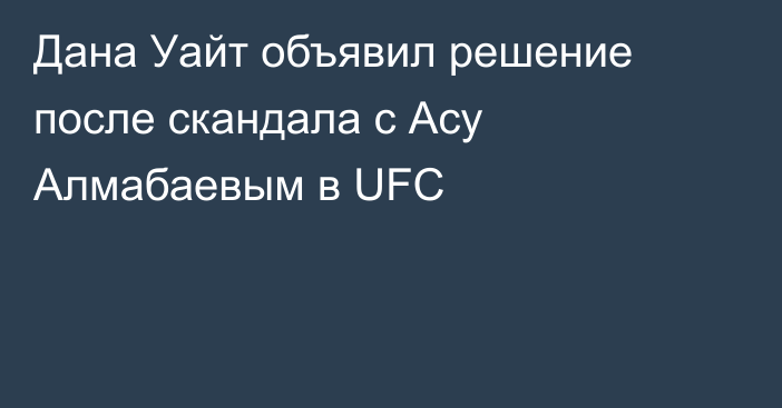 Дана Уайт объявил решение после скандала с Асу Алмабаевым в UFC