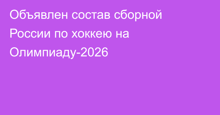 Объявлен состав сборной России по хоккею на Олимпиаду-2026