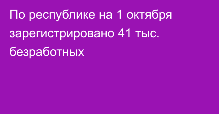 По республике на 1 октября зарегистрировано 41 тыс. безработных